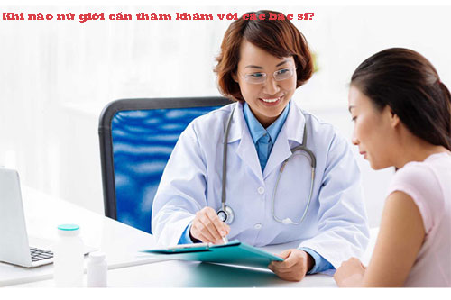 Khi nào nữ giới cần thăm khám với các bác sĩ? Khi nào nữ giới cần thăm khám với các bác sĩ?