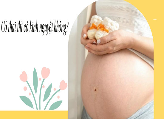 Có thai thì có kinh nguyệt không